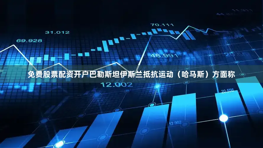 免费股票配资开户巴勒斯坦伊斯兰抵抗运动（哈马斯）方面称