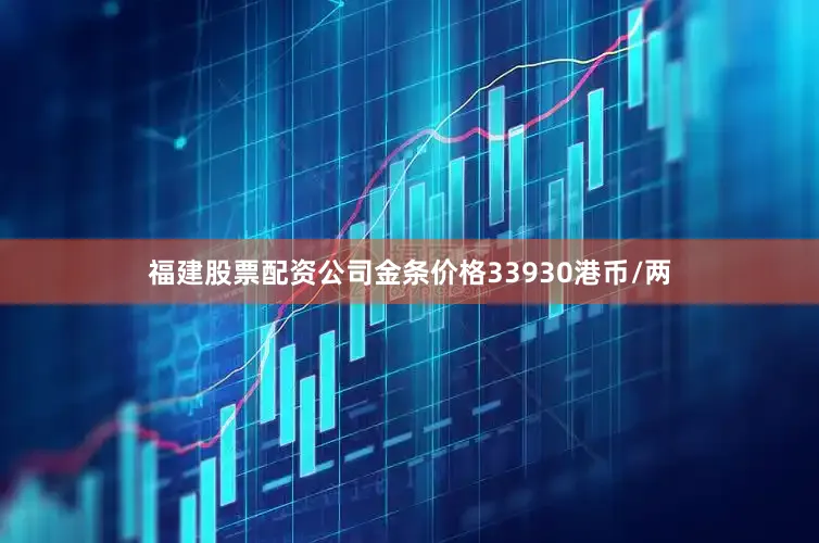 福建股票配资公司金条价格33930港币/两