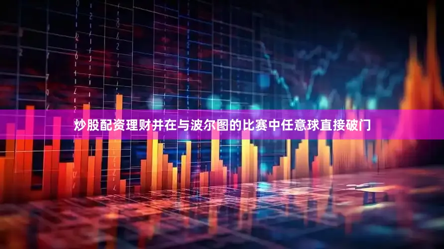 炒股配资理财并在与波尔图的比赛中任意球直接破门