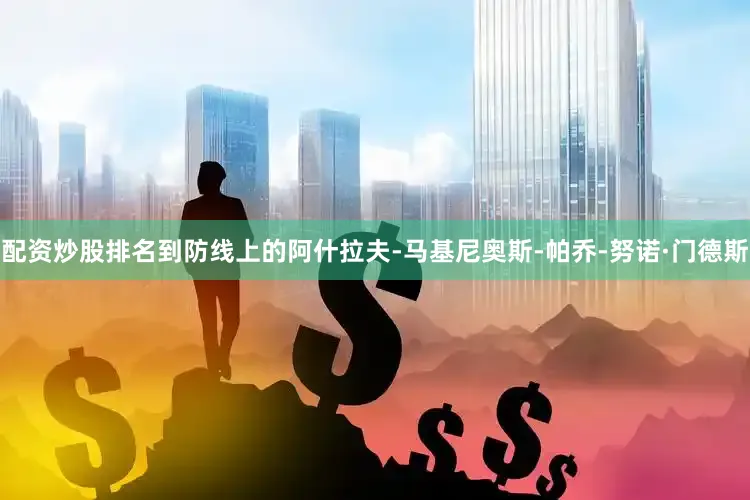 配资炒股排名到防线上的阿什拉夫-马基尼奥斯-帕乔-努诺·门德斯