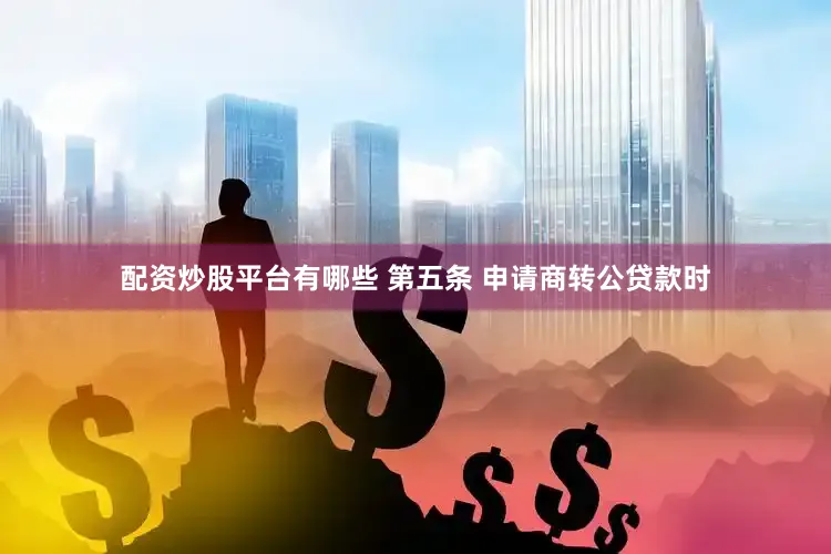 配资炒股平台有哪些 第五条 申请商转公贷款时