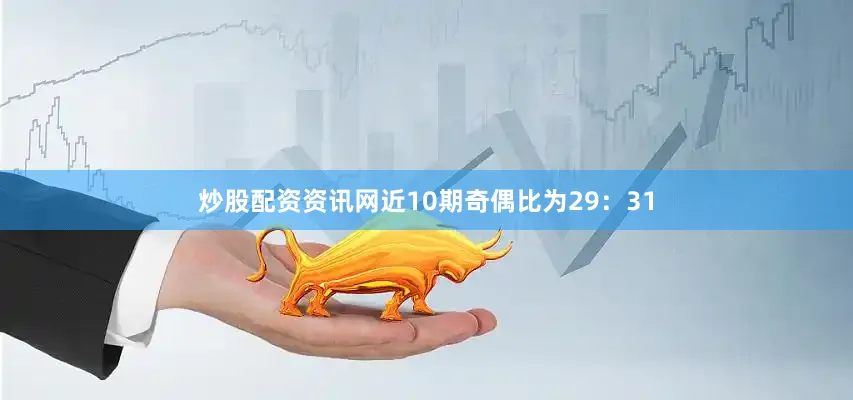 炒股配资资讯网近10期奇偶比为29：31