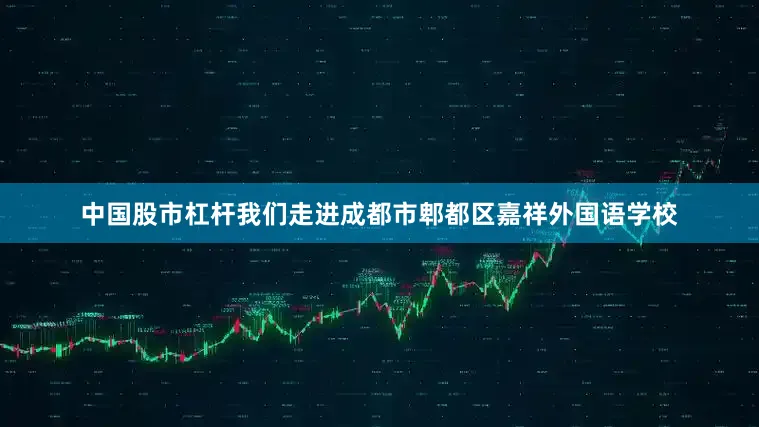 中国股市杠杆我们走进成都市郫都区嘉祥外国语学校