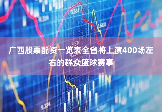 广西股票配资一览表全省将上演400场左右的群众篮球赛事