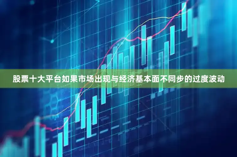 股票十大平台　　如果市场出现与经济基本面不同步的过度波动