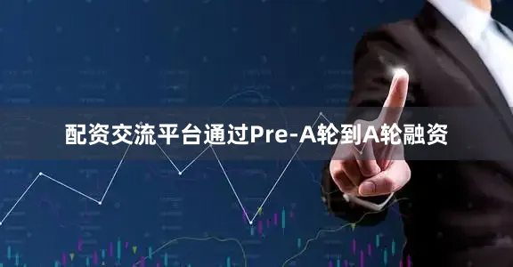 配资交流平台通过Pre-A轮到A轮融资