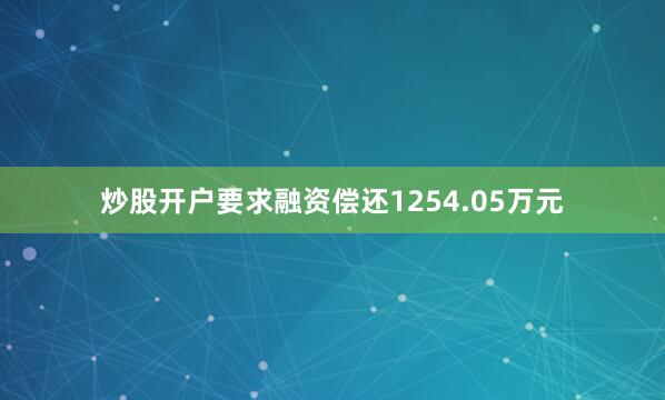 炒股开户要求融资偿还1254.05万元