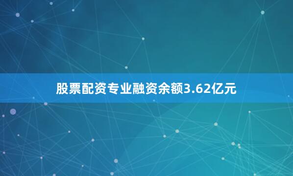 股票配资专业融资余额3.62亿元