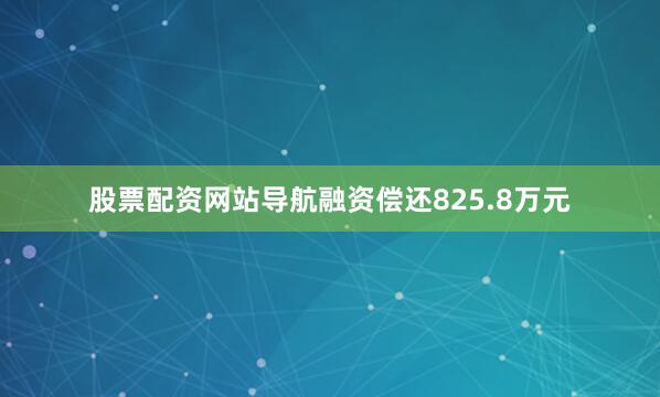股票配资网站导航融资偿还825.8万元