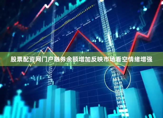 股票配资网门户融券余额增加反映市场看空情绪增强