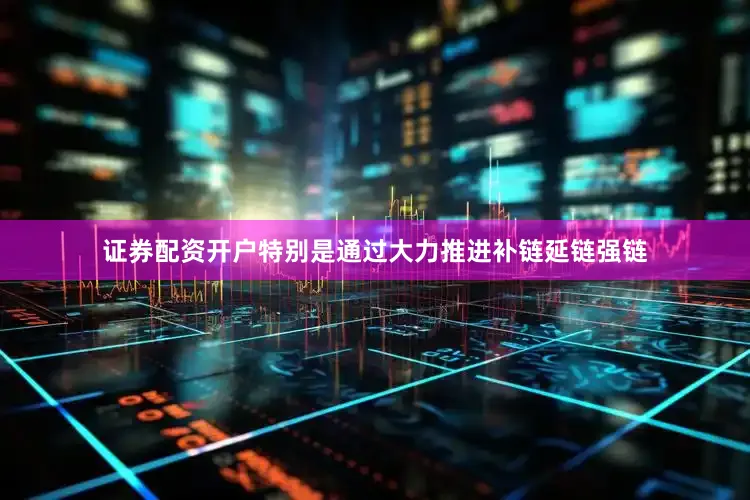 证券配资开户特别是通过大力推进补链延链强链