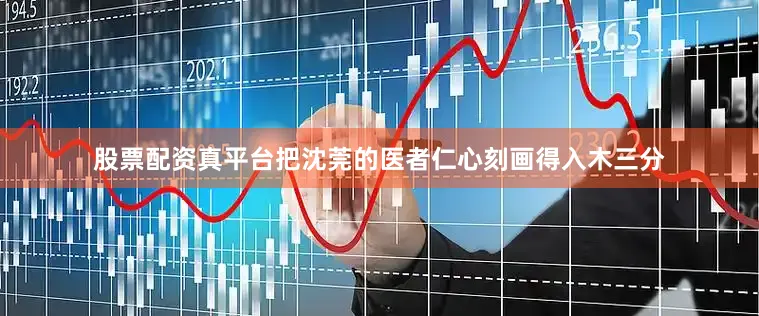 股票配资真平台把沈莞的医者仁心刻画得入木三分