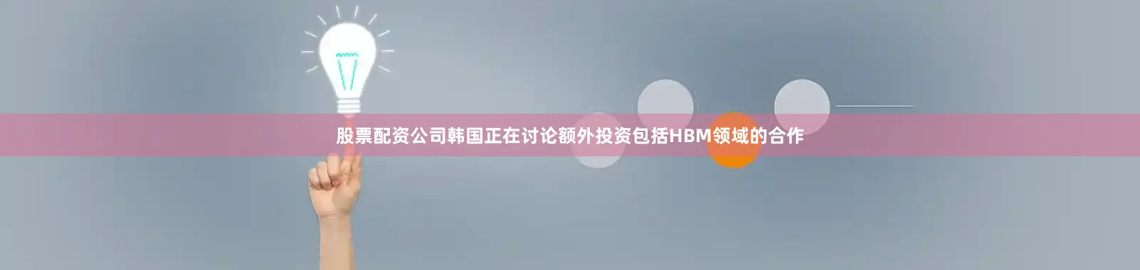 股票配资公司韩国正在讨论额外投资包括HBM领域的合作
