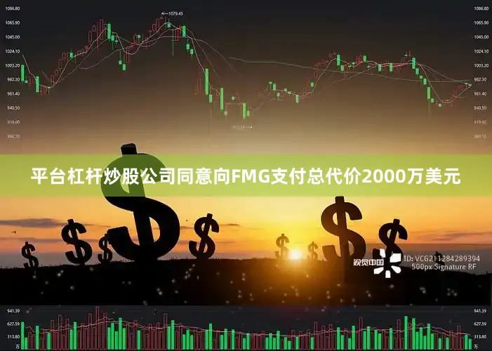 平台杠杆炒股公司同意向FMG支付总代价2000万美元