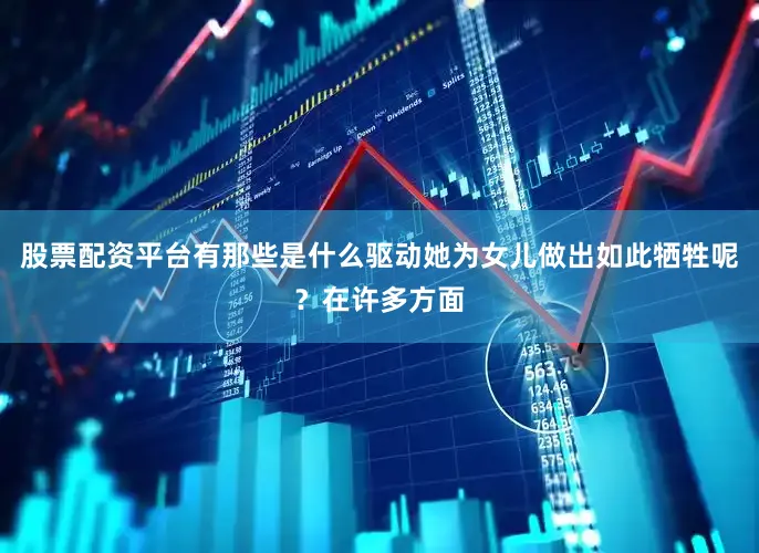 股票配资平台有那些是什么驱动她为女儿做出如此牺牲呢？在许多方面