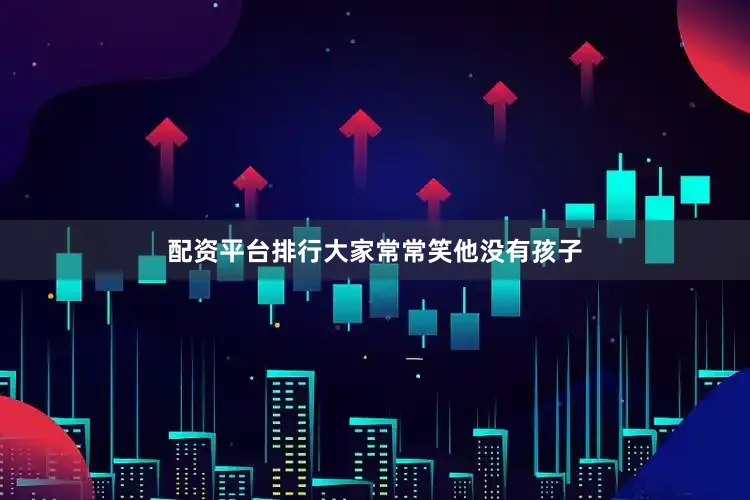 配资平台排行大家常常笑他没有孩子