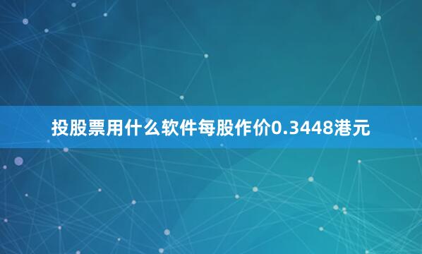 投股票用什么软件每股作价0.3448港元