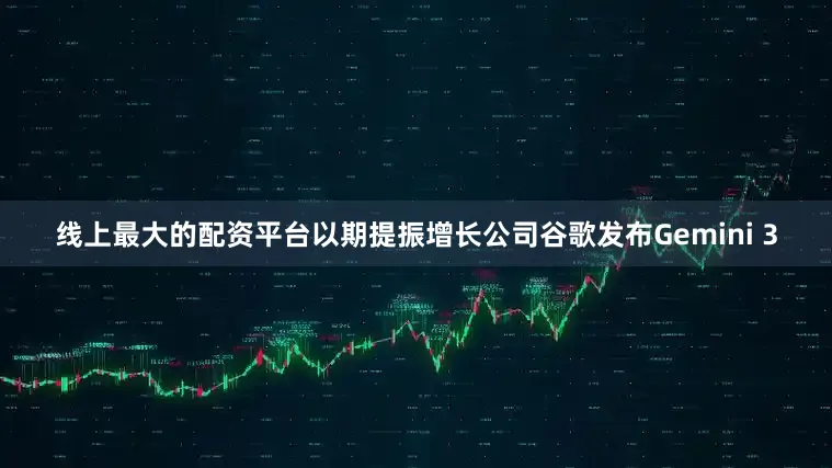 线上最大的配资平台以期提振增长 公司 谷歌发布Gemini 3