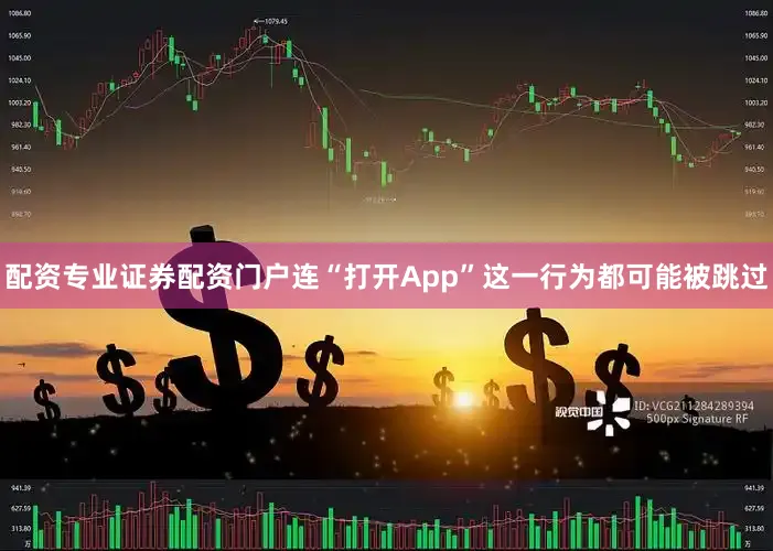 配资专业证券配资门户连“打开App”这一行为都可能被跳过