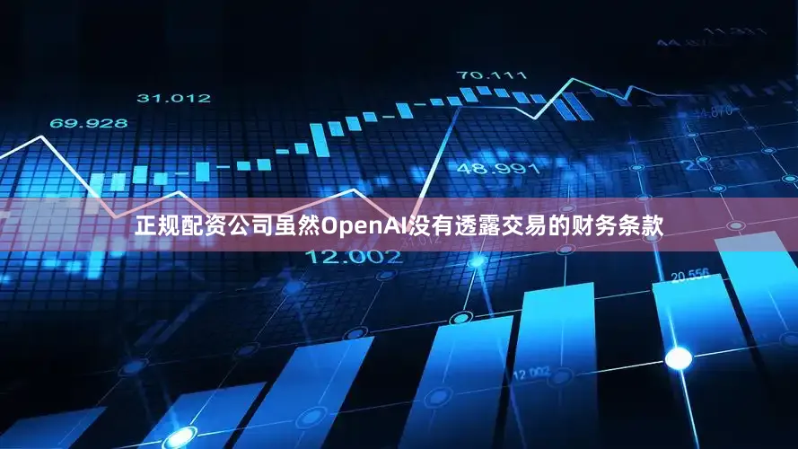 正规配资公司　　虽然OpenAI没有透露交易的财务条款