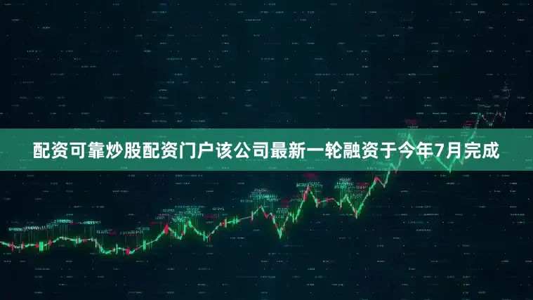 配资可靠炒股配资门户　　该公司最新一轮融资于今年7月完成