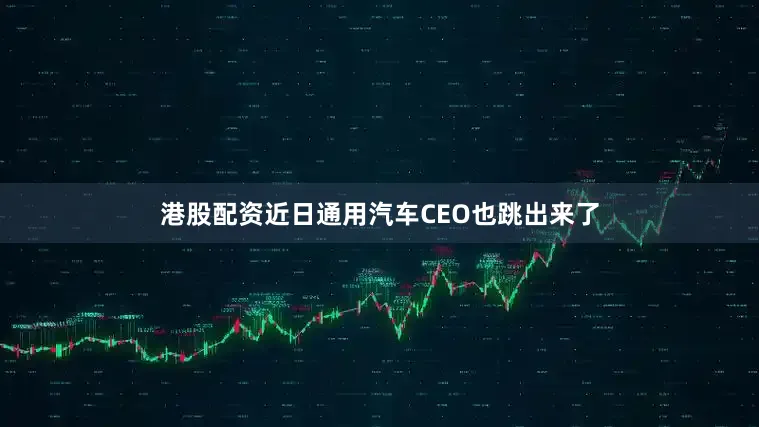 港股配资近日通用汽车CEO也跳出来了