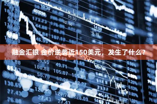 融金汇银 金价逆袭近150美元，发生了什么？