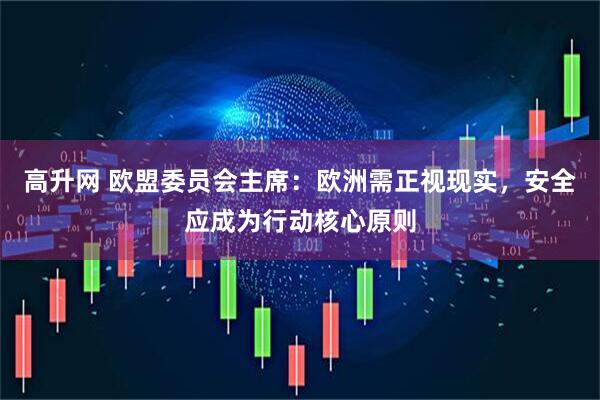 高升网 欧盟委员会主席：欧洲需正视现实，安全应成为行动核心原则