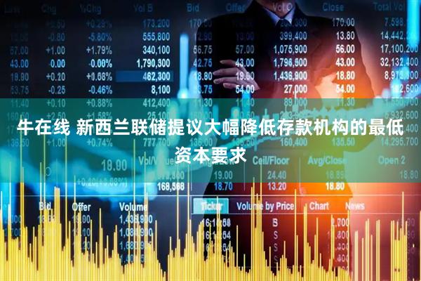 牛在线 新西兰联储提议大幅降低存款机构的最低资本要求