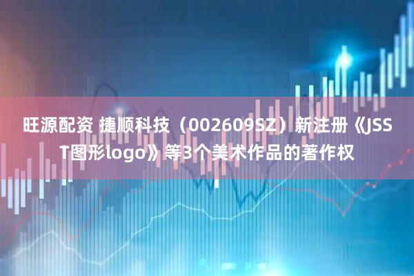 旺源配资 捷顺科技（002609SZ）新注册《JSST图形logo》等3个美术作品的著作权