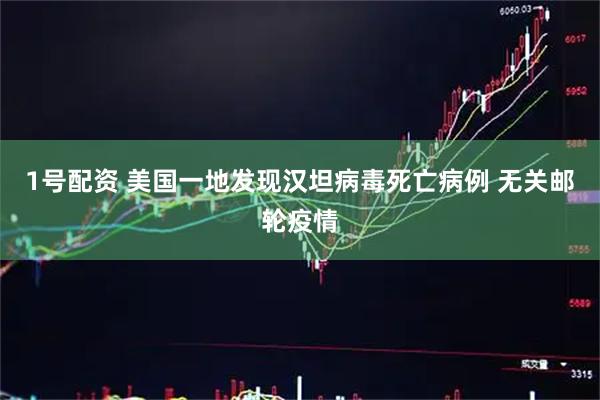 1号配资 美国一地发现汉坦病毒死亡病例 无关邮轮疫情