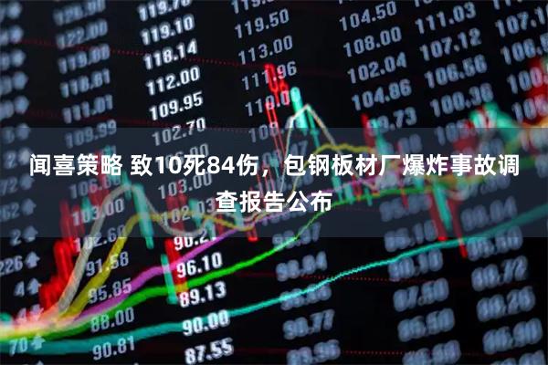 闻喜策略 致10死84伤，包钢板材厂爆炸事故调查报告公布
